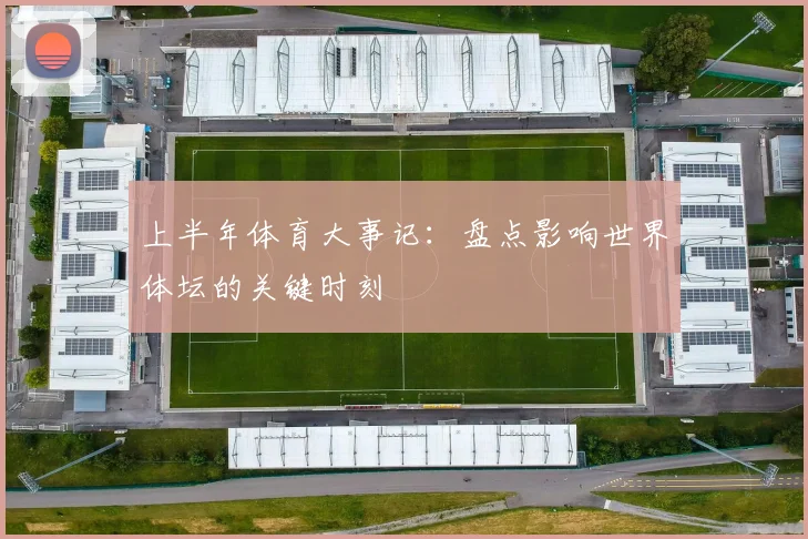 上半年体育大事记：盘点影响世界体坛的关键时刻