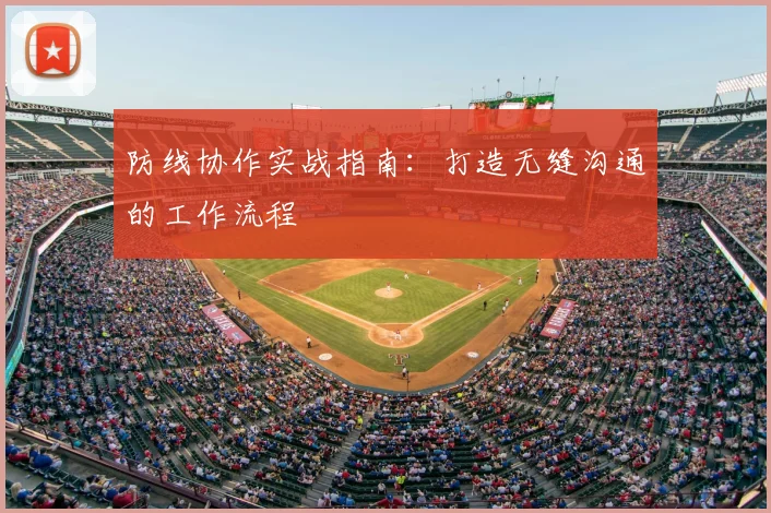 防线协作实战指南：打造无缝沟通的工作流程