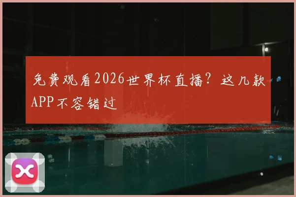 免费观看2026世界杯直播？这几款APP不容错过