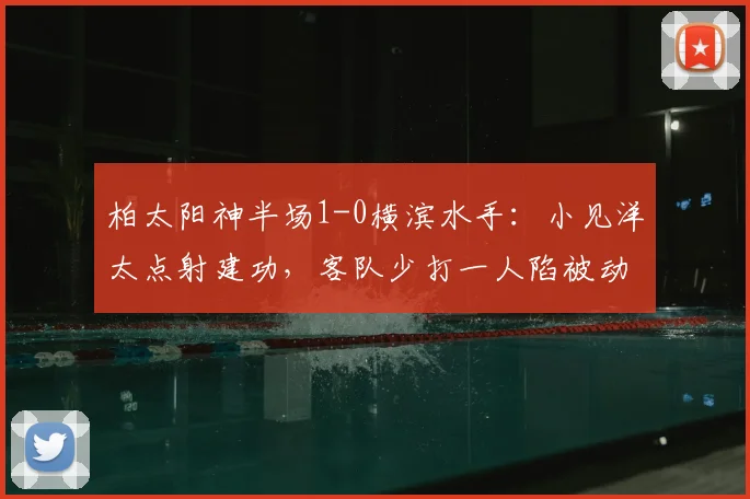 柏太阳神半场1-0横滨水手：小见洋太点射建功，客队少打一人陷被动