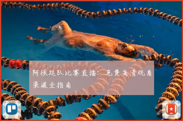 阿根廷队比赛直播：免费高清观看渠道全指南