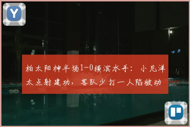 柏太阳神半场1-0横滨水手：小见洋太点射建功，客队少打一人陷被动