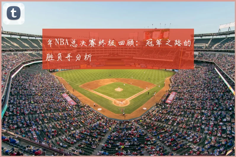 年NBA总决赛终极回顾：冠军之路的胜负手分析