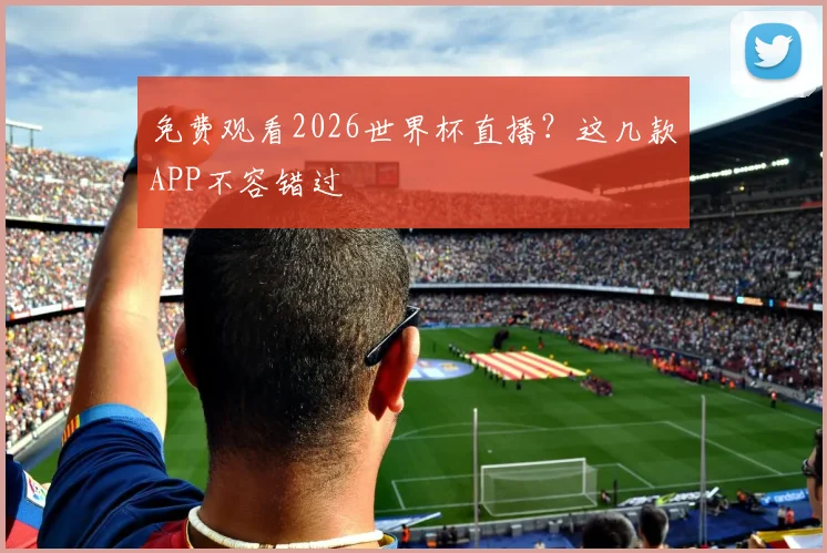 免费观看2026世界杯直播？这几款APP不容错过