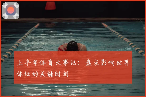 上半年体育大事记:盘点影响世界体坛的关键时刻