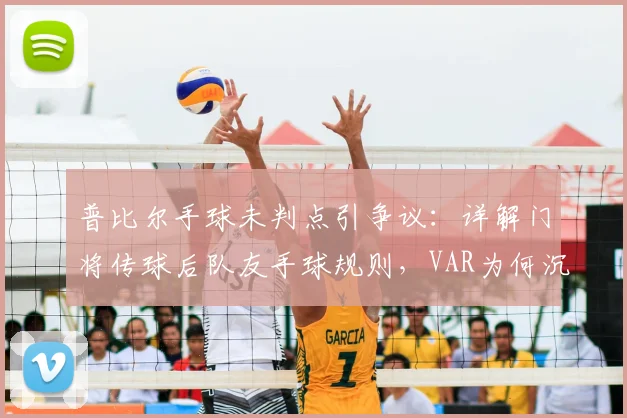 普比尔手球未判点引争议：详解门将传球后队友手球规则，VAR为何沉默