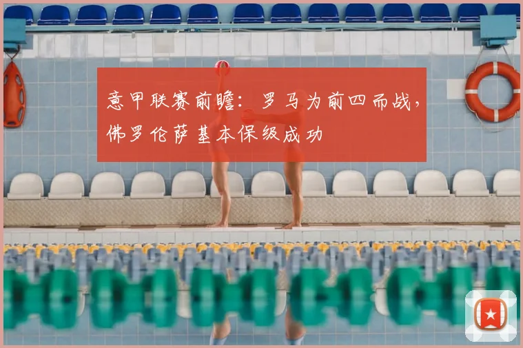 意甲联赛前瞻：罗马为前四而战，佛罗伦萨基本保级成功